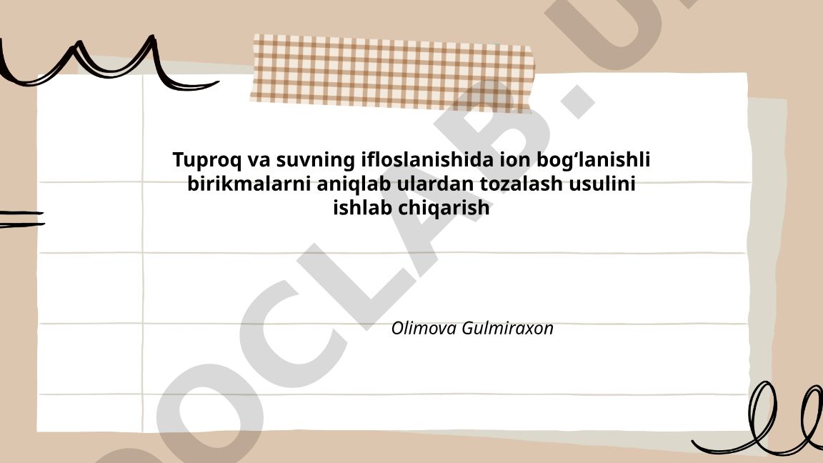 Tuproq va suv ifloslanishida ion bog'lanishli birikmalarni aniqlash va tozalash usullari