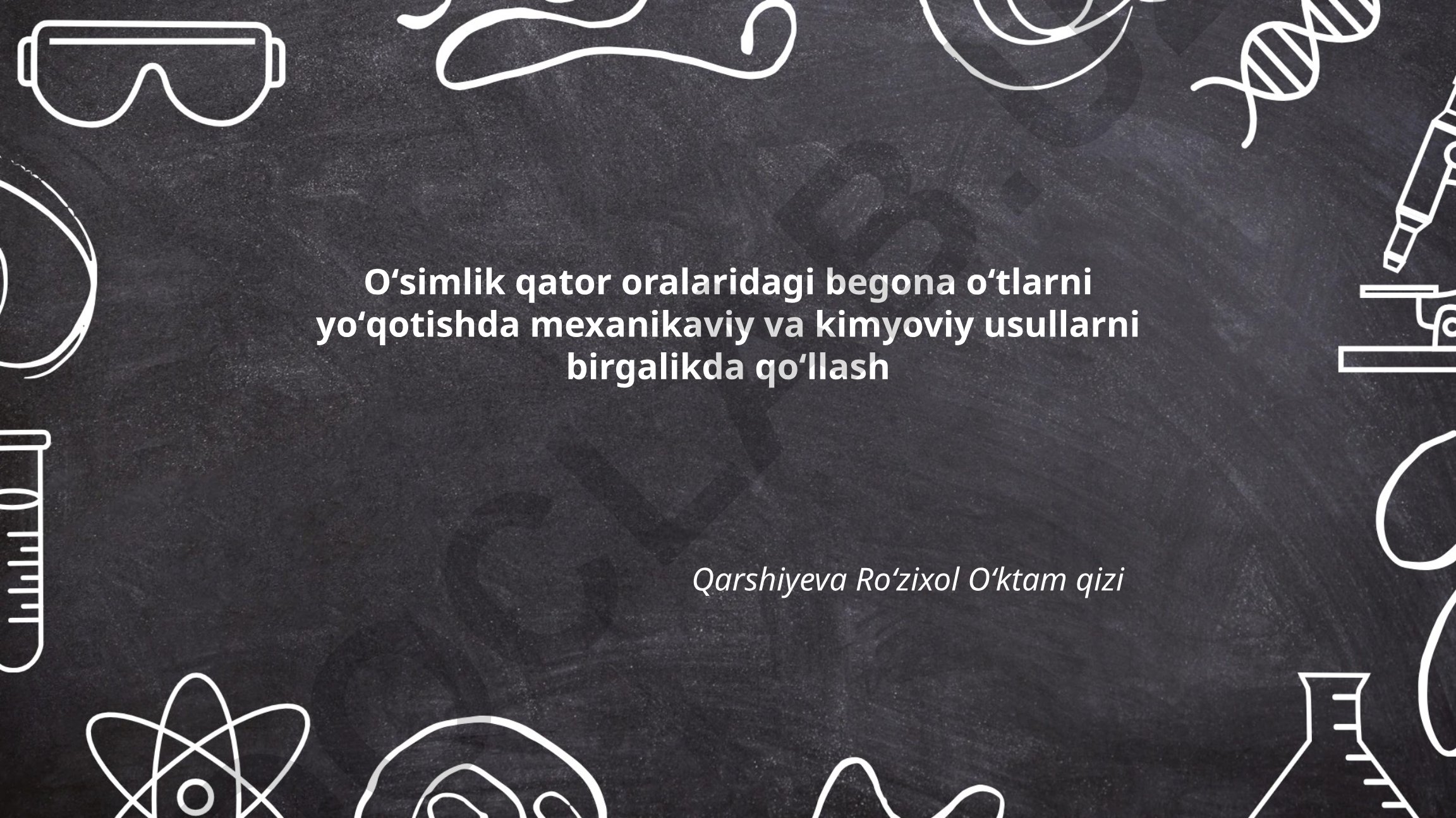 O'simlik qator oralaridagi begona o'tlarni mexanikaviy va kimyoviy usullar bilan yo'qotish