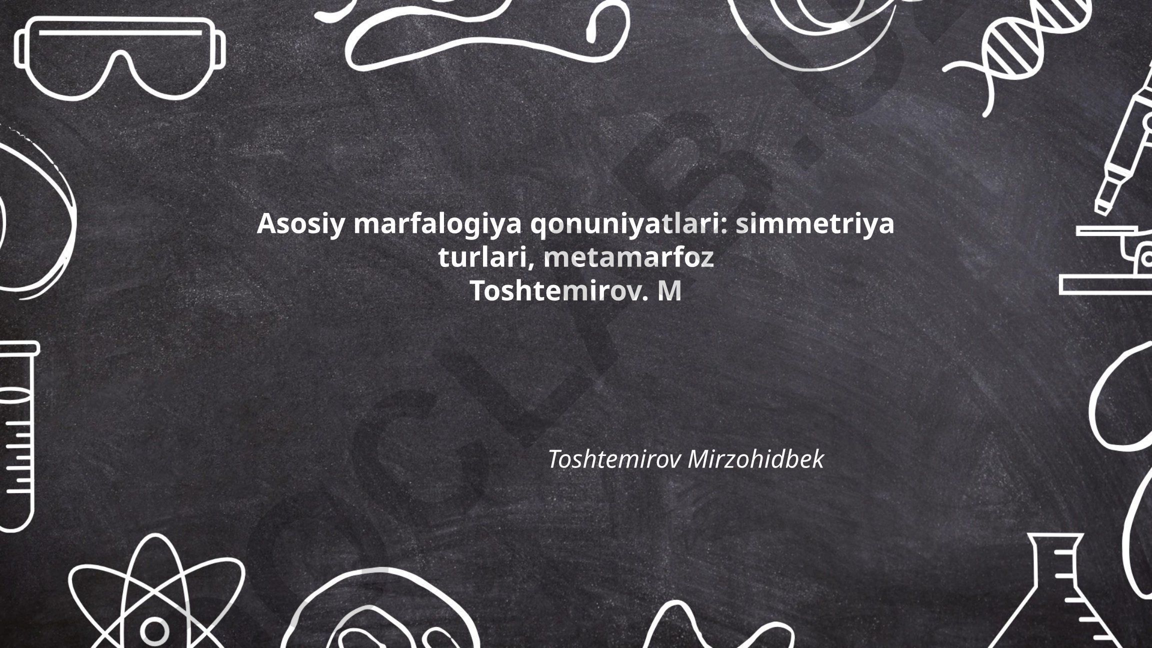 Asosiy marfalogiya qonuniyatlari: simmetriya turlari, metamarfoz