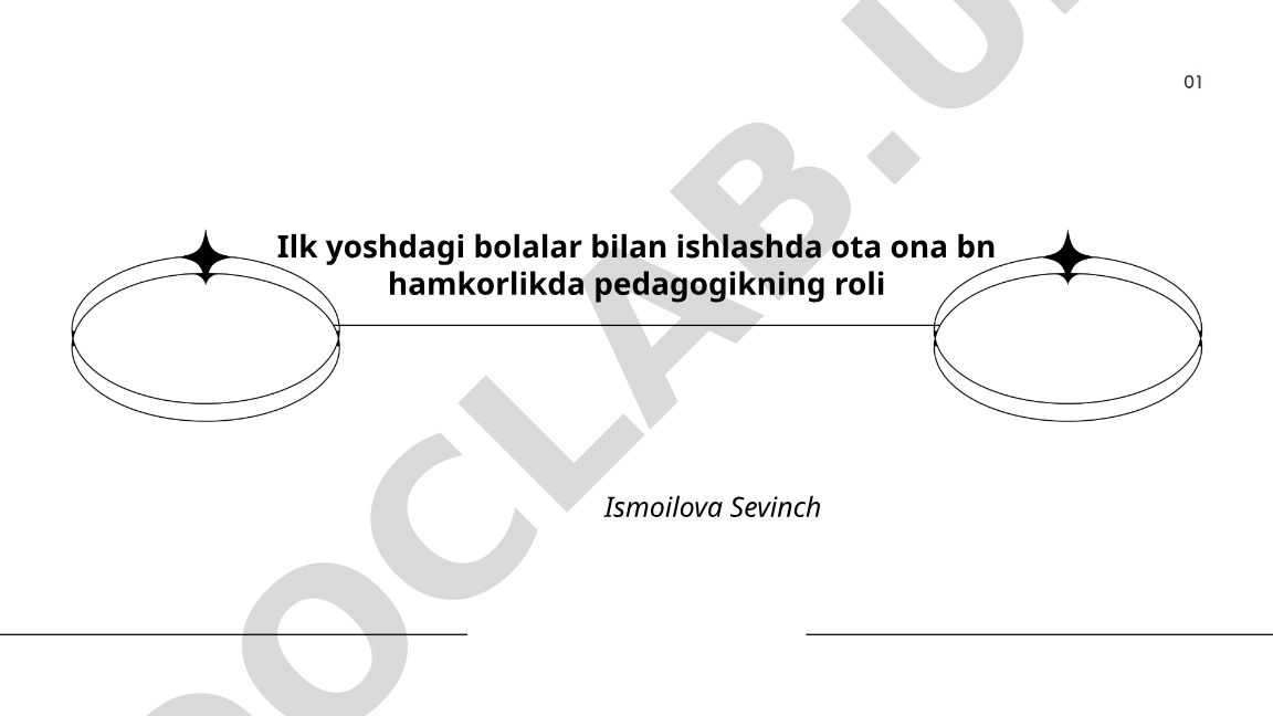 Ilk yoshdagi bolalar bilan ishlashda ota-ona bilan hamkorlikda pedagogikning roli