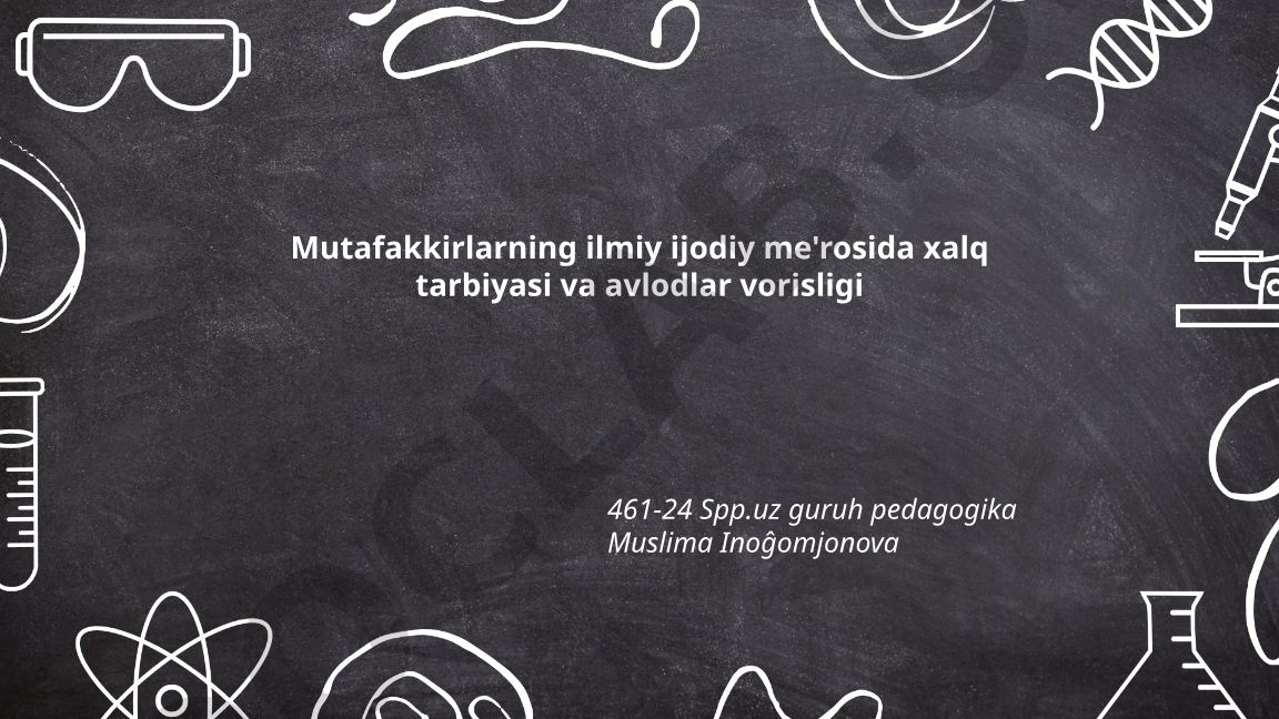 Mutafakkirlarning ilmiy ijodiy me'rosida xalq tarbiyasi va avlodlar vorisligi