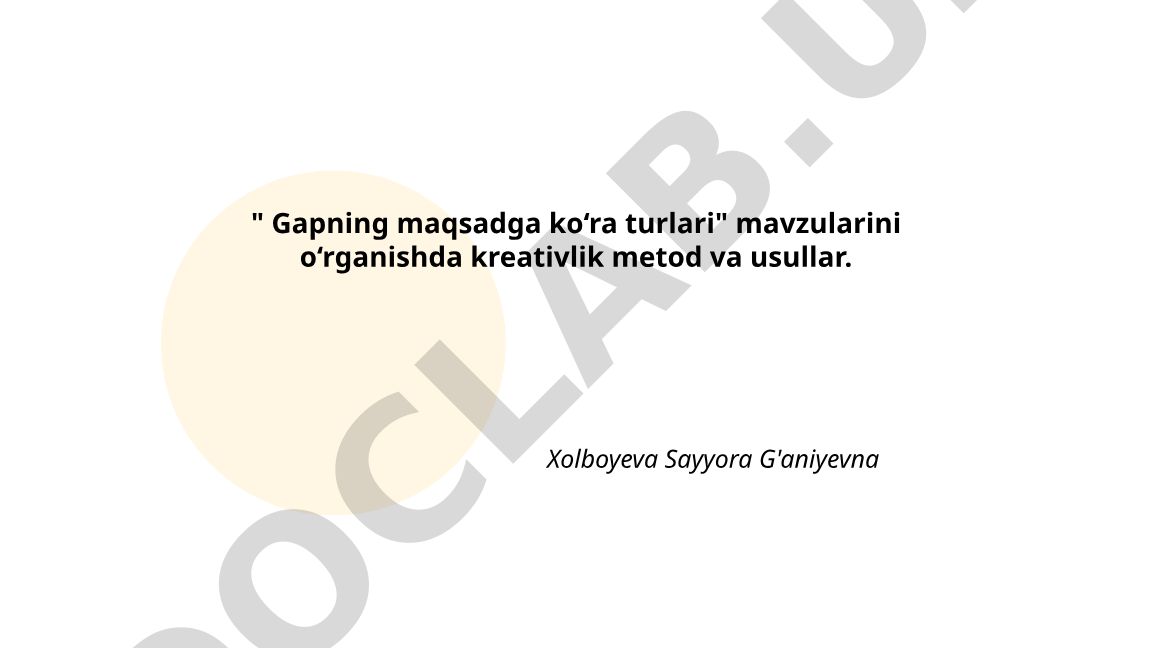 Gapning maqsadga ko‘ra turlarini o‘rgatishda kreativlik metod va usullari