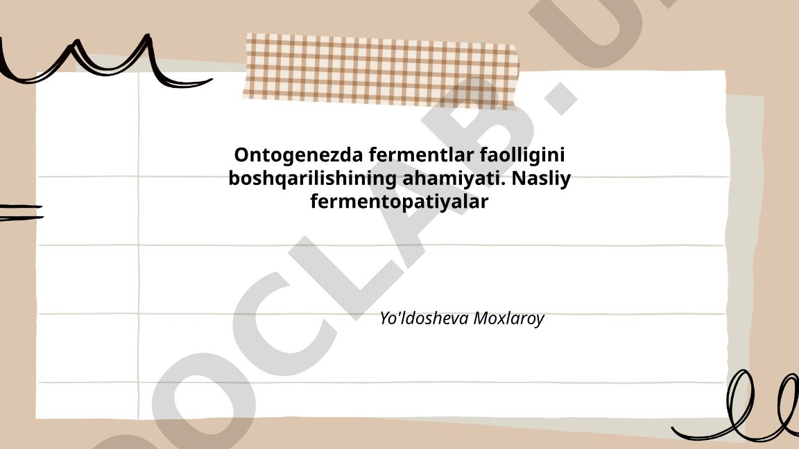 Ontogenezda fermentlar faolligini boshqarilishining ahamiyati va nasliy fermentopatiyalar