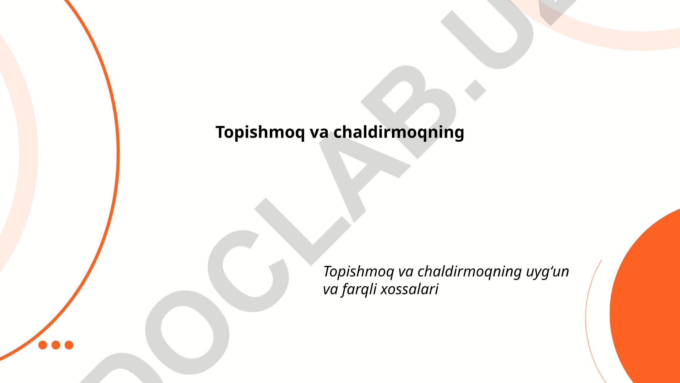 Topishmoq va chaldirmoqning uygʻun va farqli xossalari