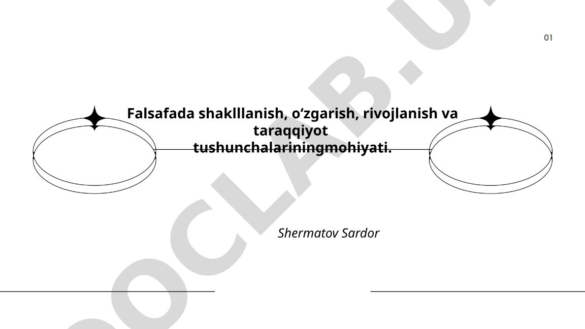 Falsafada shakllanish, oʻzgarish, rivojlanish va taraqqiyot tushunchalarining mohiyati