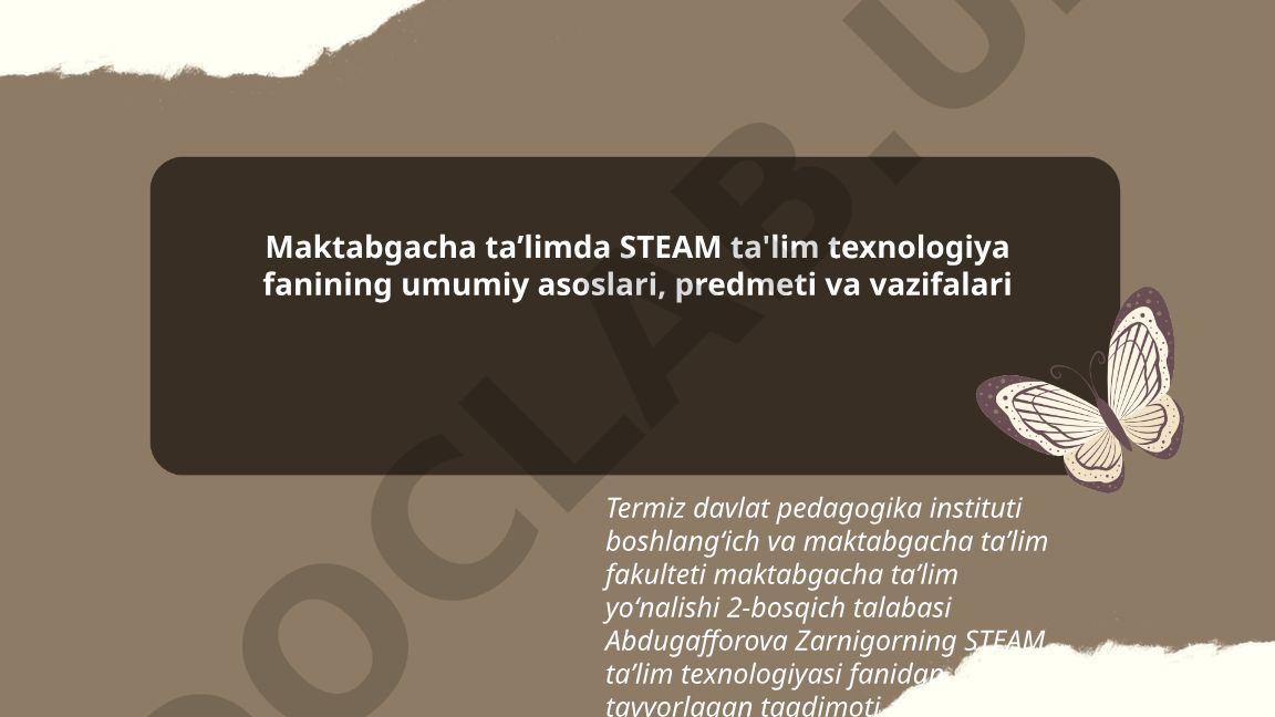 Maktabgacha taʼlimda STEAM ta'lim texnologiyasining asoslari, predmeti va vazifalari