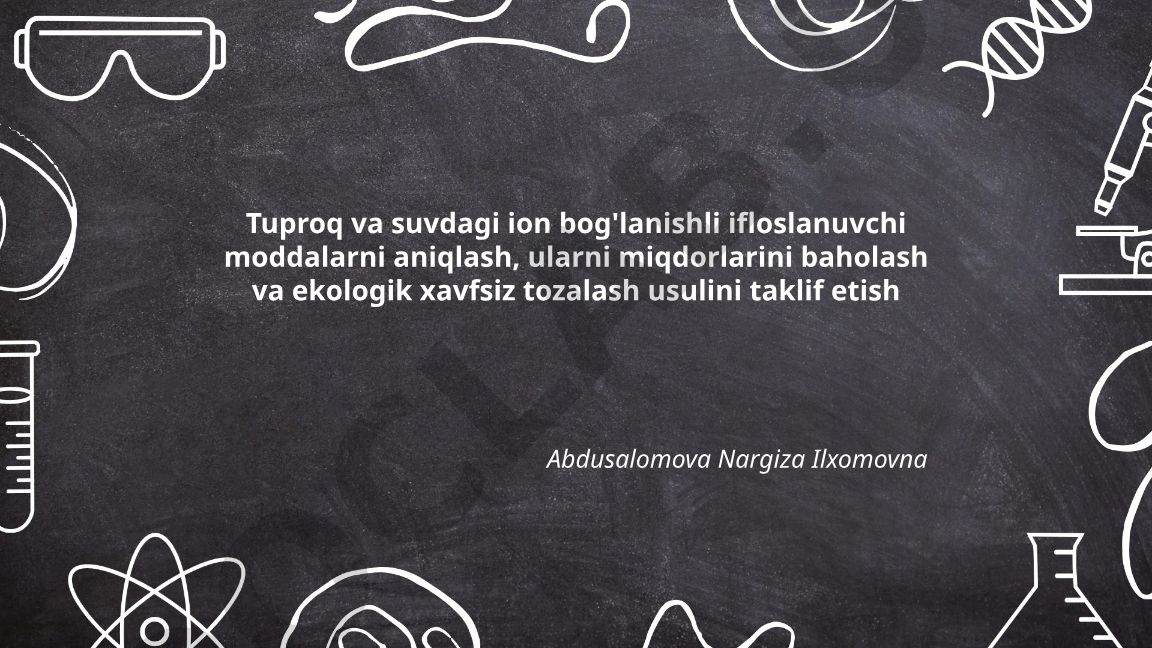 Tuproq va suvdagi ion bog'lanishli ifloslanuvchi moddalarni aniqlash va ekologik tozalash