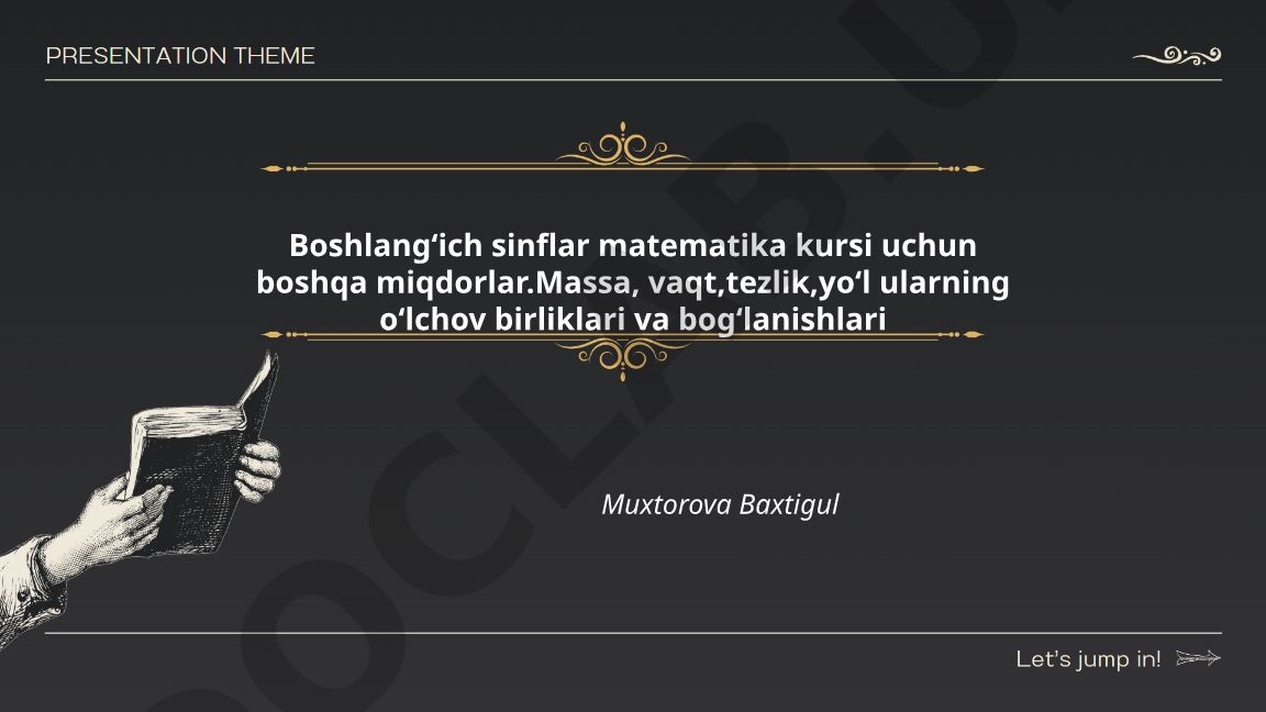 Boshlangʻich sinflar matematika kursi uchun massa, vaqt, tezlik, yoʻl miqdorlari