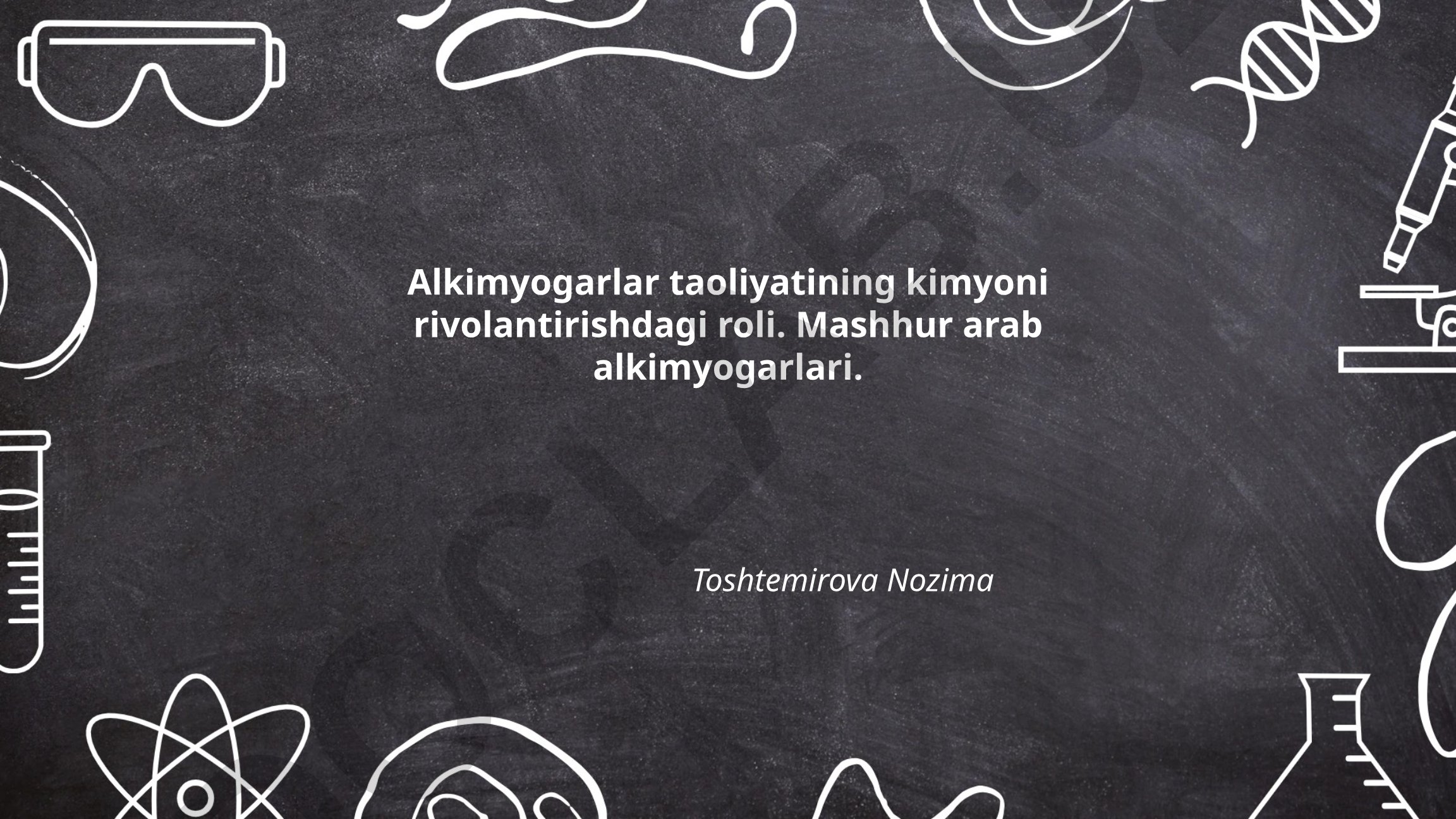 Alkimyogarlar taoliyatining kimyoni rivolantirishdagi roli va mashhur arab alkimyogarlari