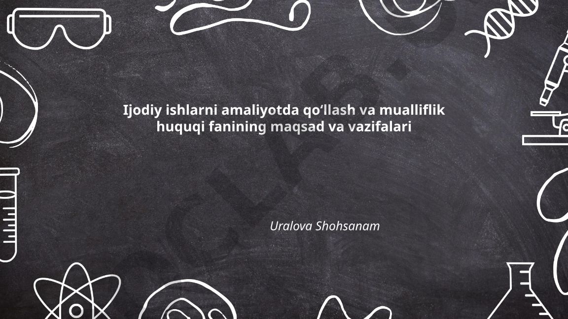 Ijodiy ishlarni amaliyotda qoʻllash va mualliflik huquqi fanining maqsad va vazifalari
