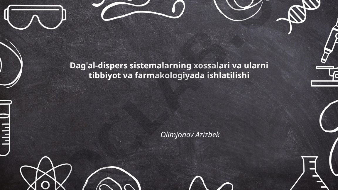 Dag'al-dispers sistemalarning xossalari va ularni tibbiyot va farmakologiyada ishlatilishi