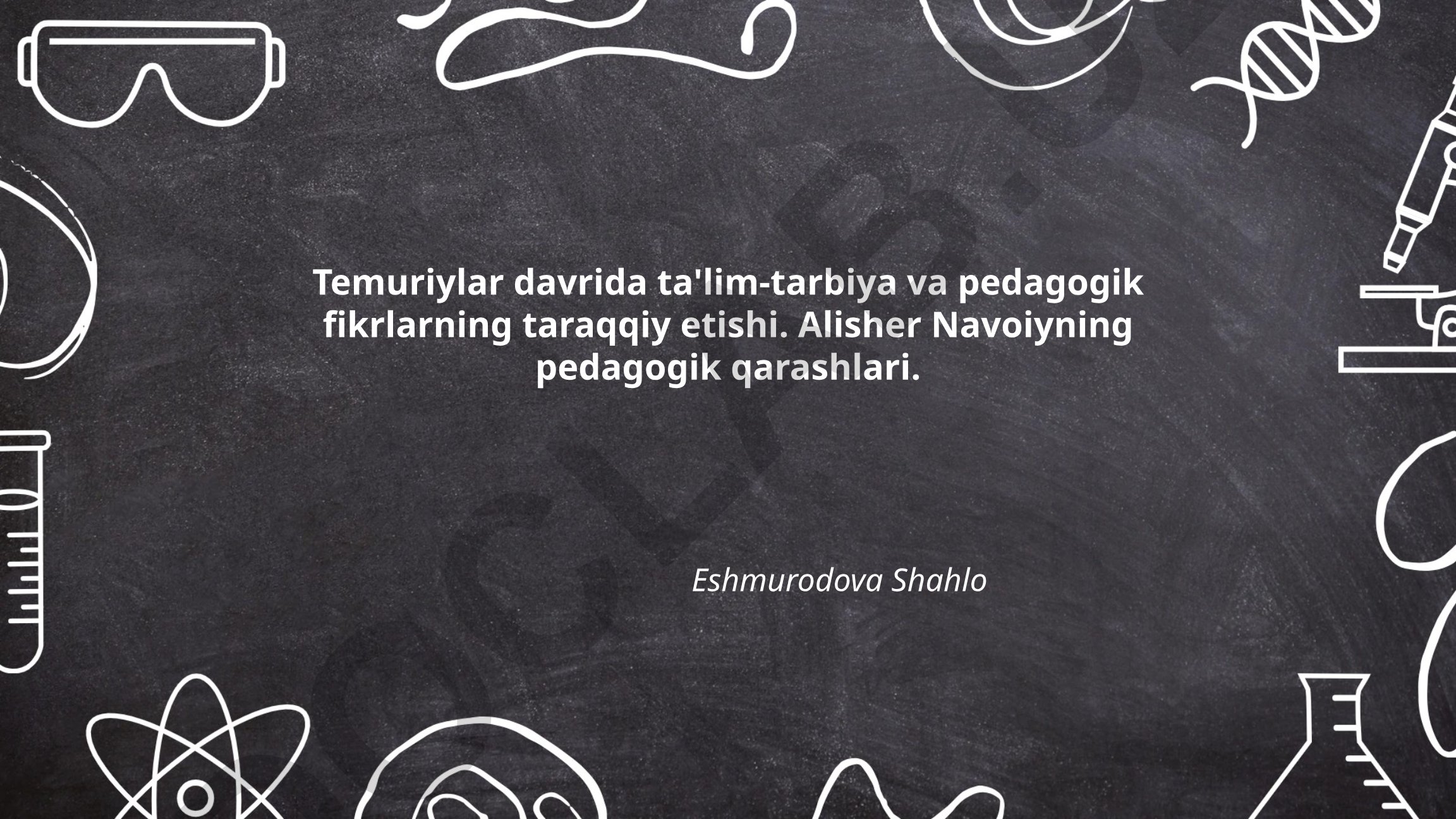 Temuriylar davrida ta'lim-tarbiya va pedagogik fikrlarning taraqqiy etishi. Alisher Navoiyning pedagogik qarashlari