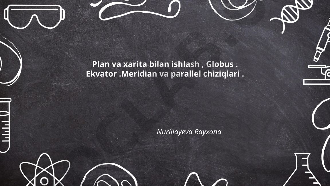 Plan va xarita bilan ishlash, globus, ekvator, meridian va parallel chiziqlari