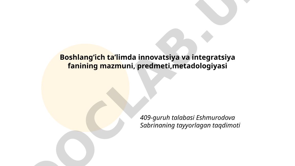 Boshlangʻich taʼlimda innovatsiya va integratsiya fanining mazmuni, predmeti, metodologiyasi