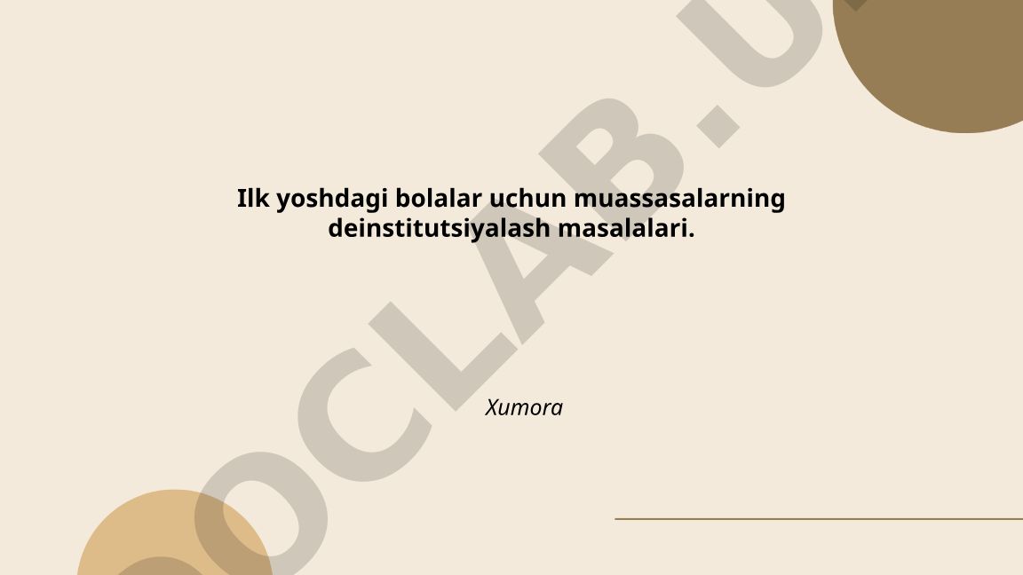 Ilk yoshdagi bolalar uchun muassasalarning deinstitutsiyalash masalalari