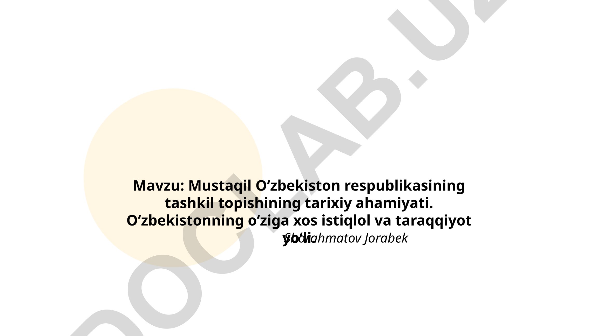Mustaqil O‘zbekiston respublikasining tashkil topishining tarixiy ahamiyati. O‘zbekistonning o‘ziga xos istiqlol va taraqqiyot yo‘li