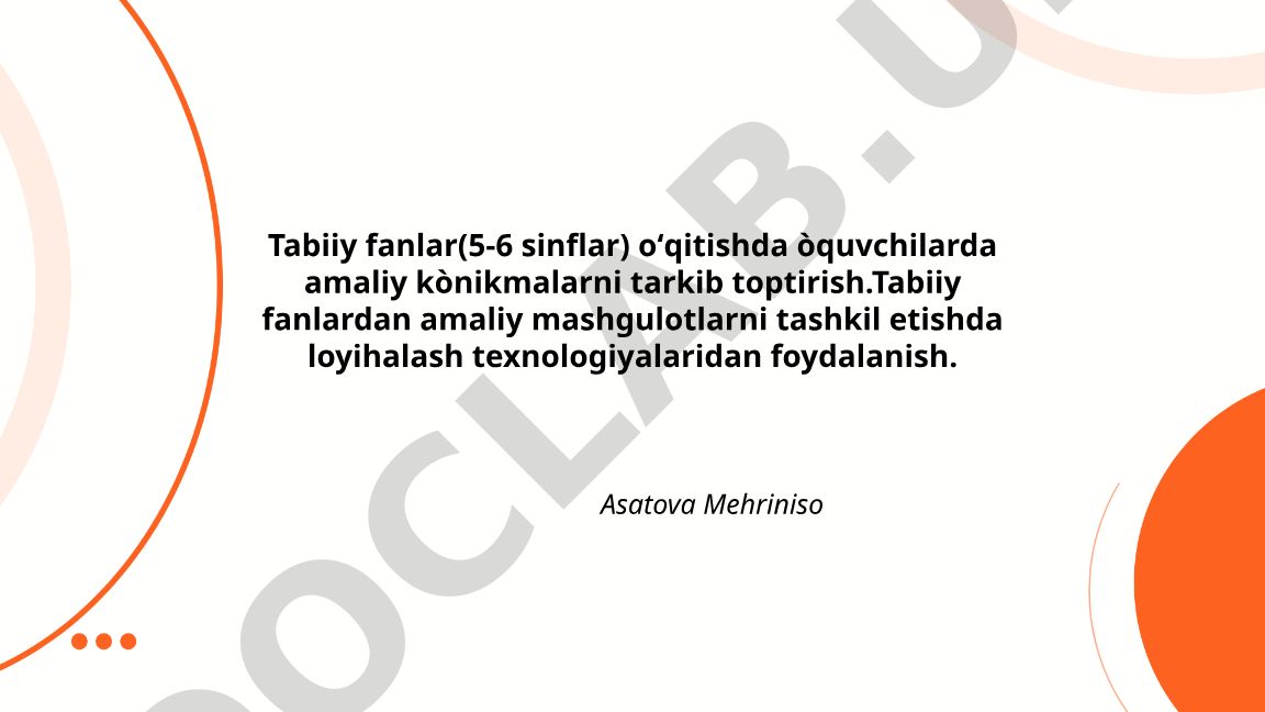 Tabiiy fanlarni o'qitishda amaliy ko'nikmalarni tarkib toptirish va loyihalash texnologiyalaridan foydalanish