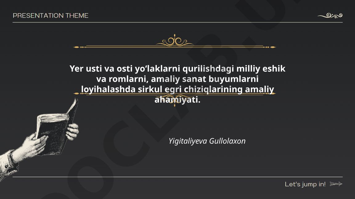 Yer usti va osti yoʻlaklarni qurilishdagi milliy eshik va romlarni loyihalashda sirkul egri chiziqlarining amaliy ahamiyati