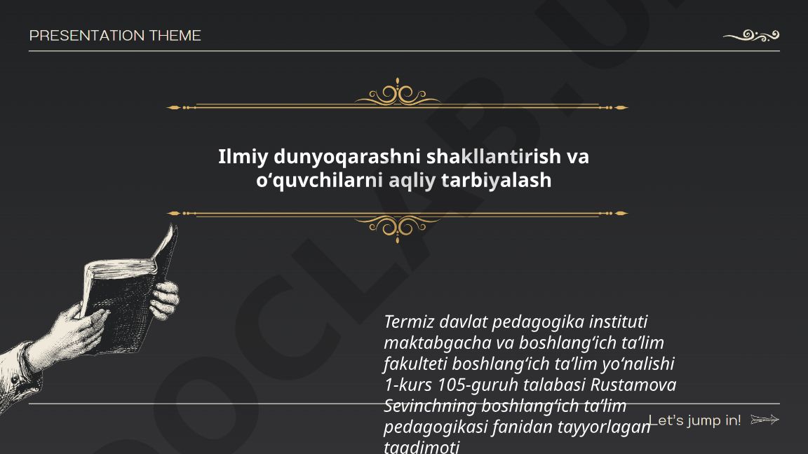 Ilmiy dunyoqarashni shakllantirish va o'quvchilarni aqliy tarbiyalash