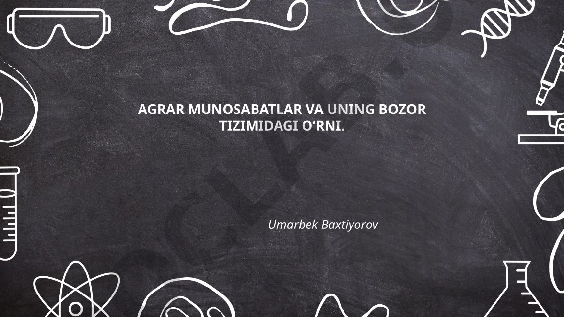Agrar munosabatlarning mohiyati, tarixiy rivojlanishi va bozor tizimidagi o‘rni