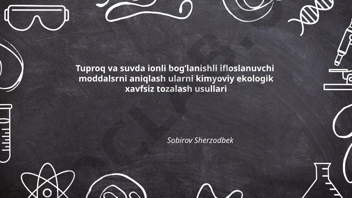 Tuproq va suvda ionli bog'lanishli ifloslanuvchi moddalarni aniqlash va tozalash usullari