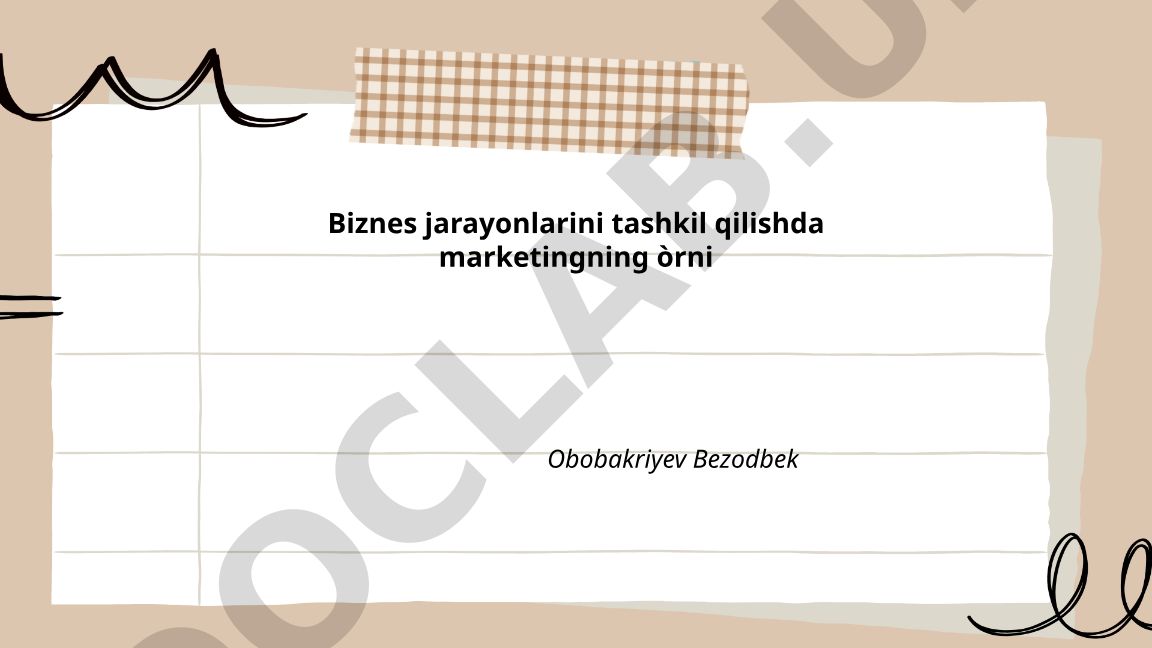 Biznes jarayonlarini tashkil qilishda marketingning o'rni