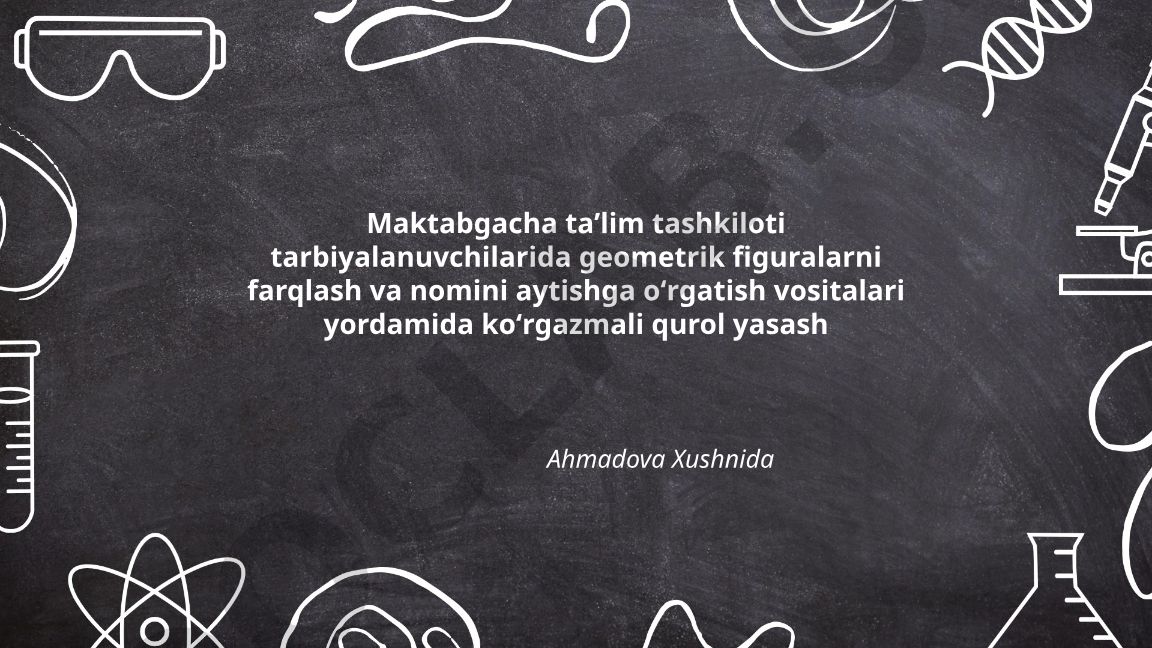 Maktabgacha taʼlim tashkiloti tarbiyalanuvchilarida geometrik figuralarni farqlash va nomini aytishga oʻrgatish vositalari yordamida koʻrgazmali qurol yasash