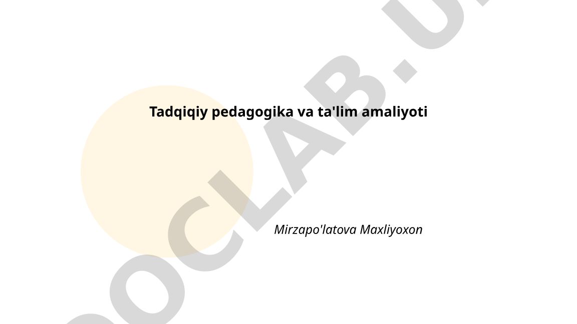 Tadqiqiy pedagogika va ta'lim amaliyoti