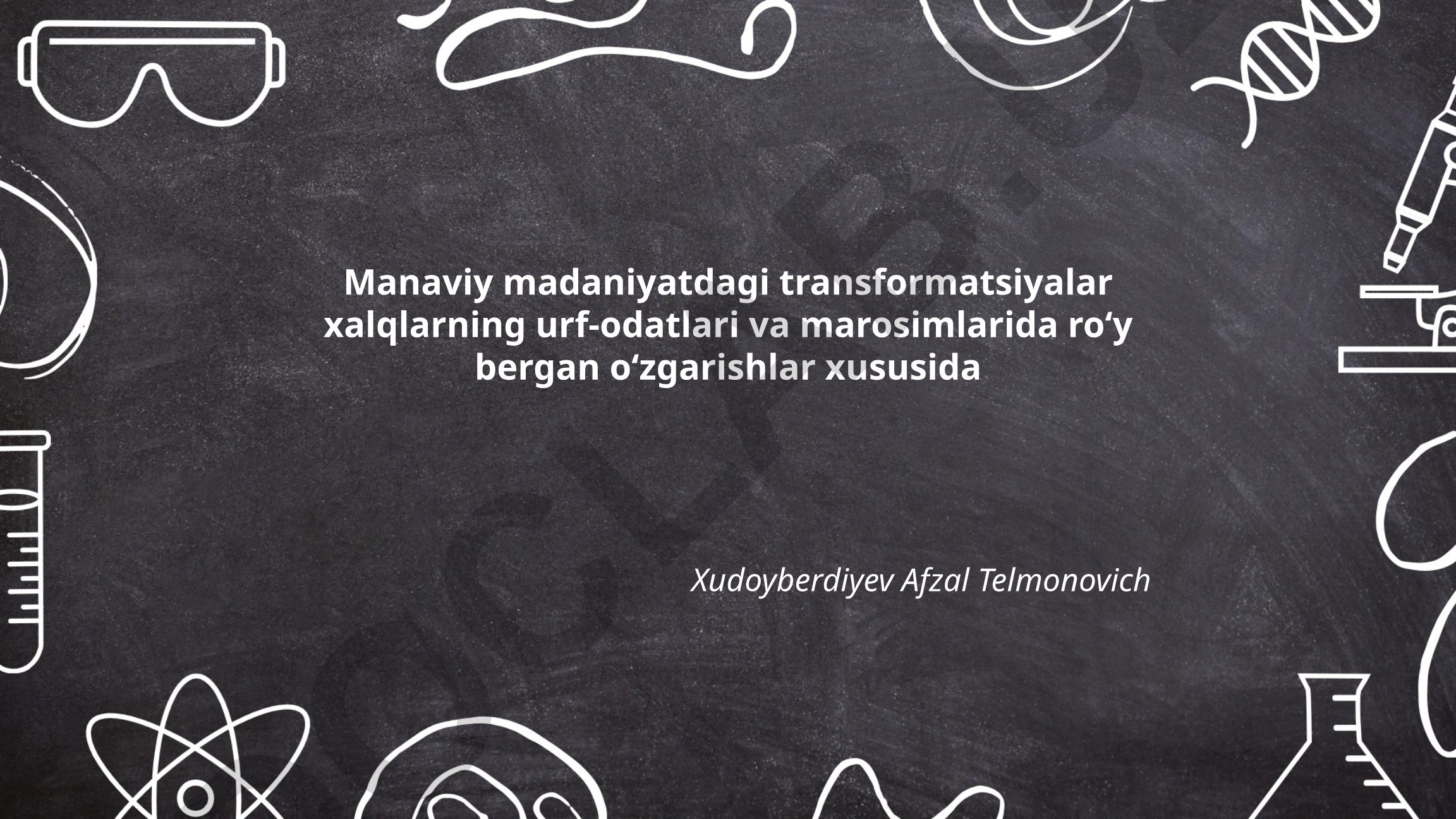 Manaviy madaniyatdagi transformatsiyalar xalqlarning urf-odatlari va marosimlarida roʻy bergan oʻzgarishlar