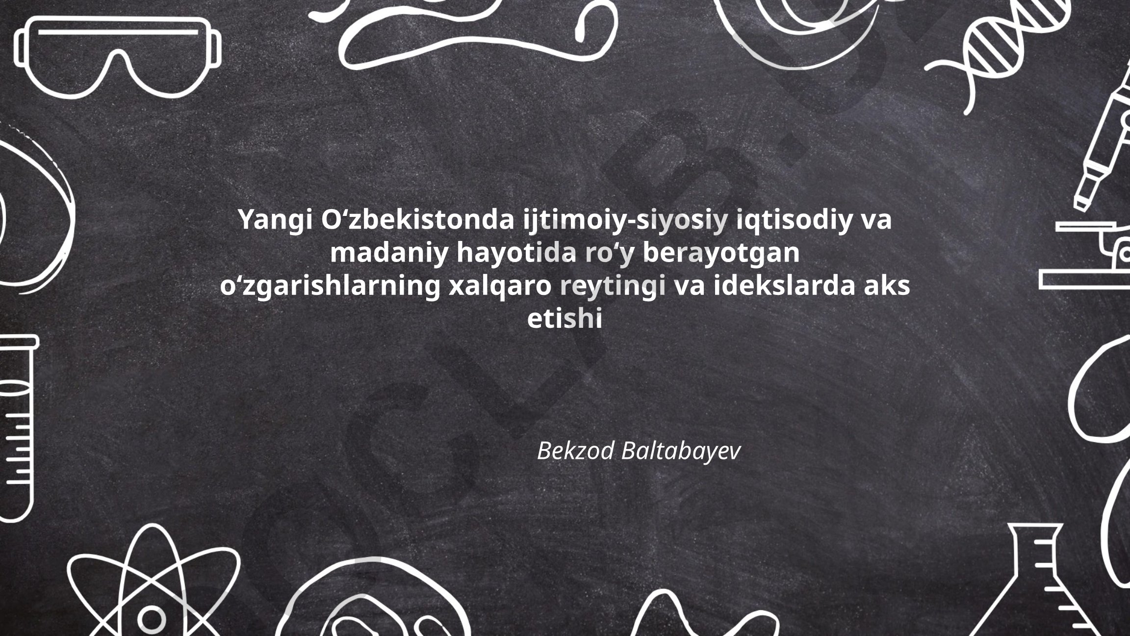 Yangi Oʻzbekistonda ijtimoiy-siyosiy iqtisodiy va madaniy hayot oʻzgarishlarining xalqaro reytinglarda aks etishi