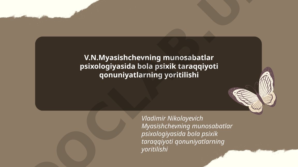 V.N.Myasishchevning munosabatlar psixologiyasida bola psixik taraqqiyoti qonuniyatlari