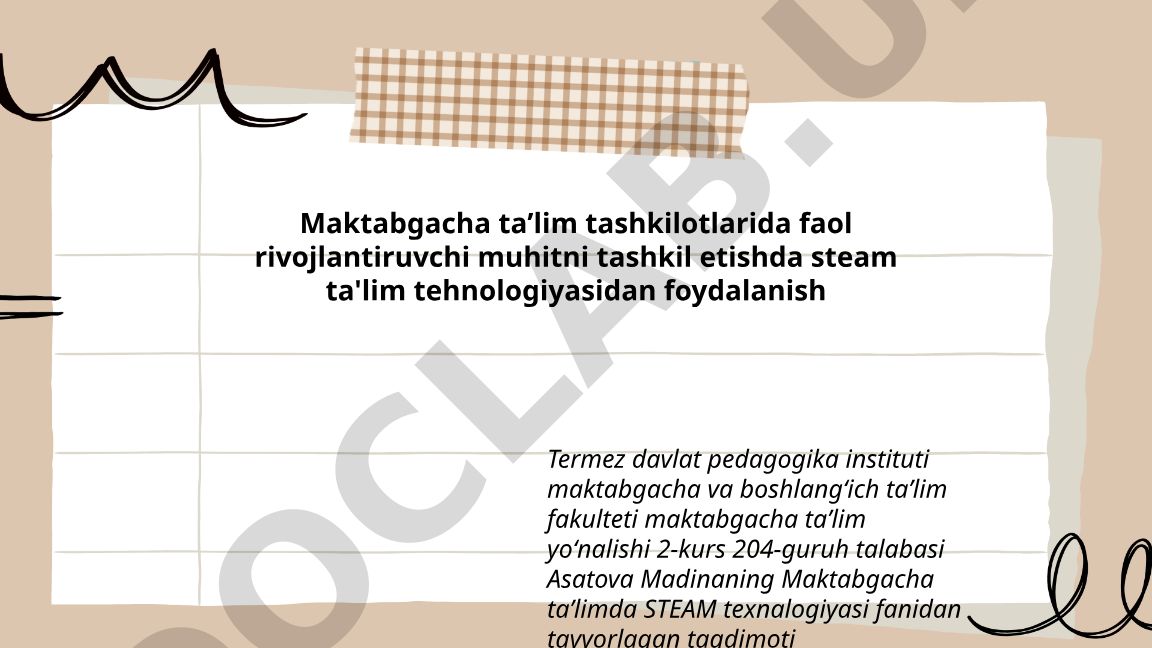Maktabgacha taʼlim tashkilotlarida faol rivojlantiruvchi muhitni tashkil etishda STEAM ta'lim texnologiyasidan foydalanish