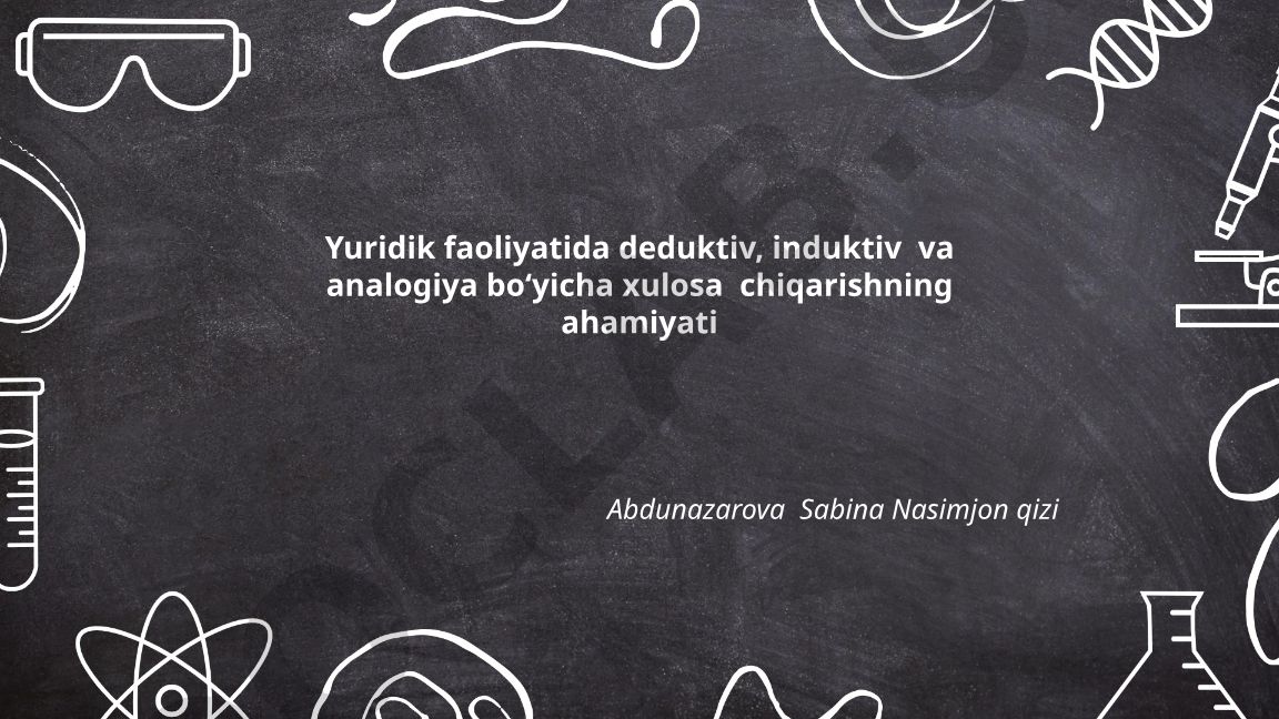 Yuridik faoliyatda deduktiv, induktiv va analogiya bo'yicha xulosa chiqarish