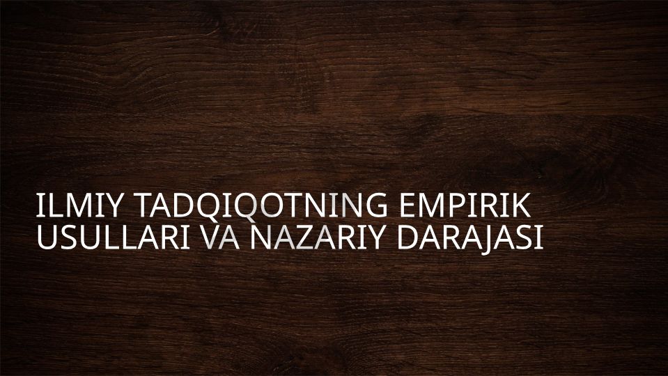 Ilmiy tadqiqotning empirik usullari va nazariy darajasi