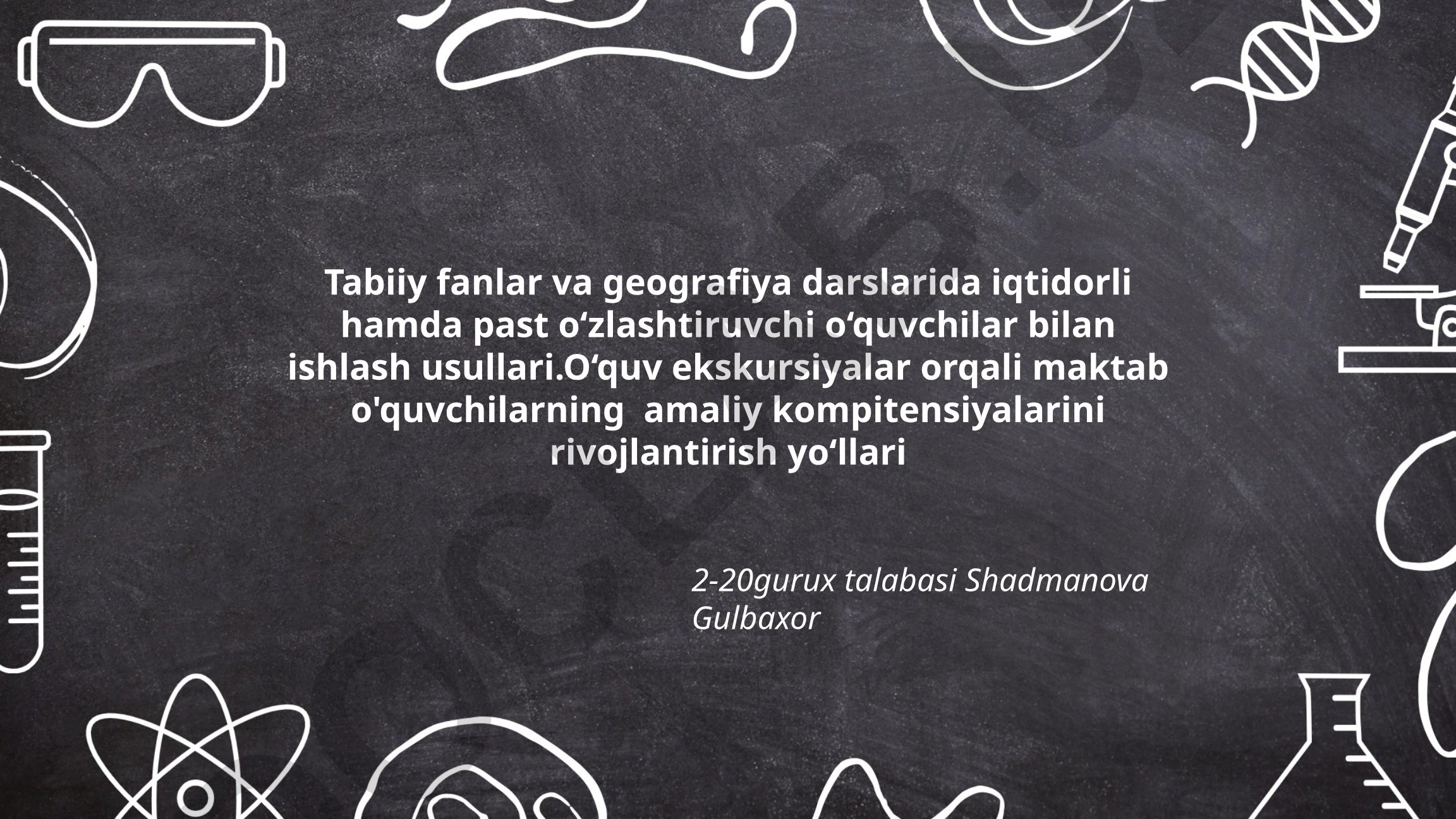 Tabiiy fanlar va geografiya darslarida iqtidorli va past o‘zlashtiruvchi o‘quvchilar bilan ishlash usullari