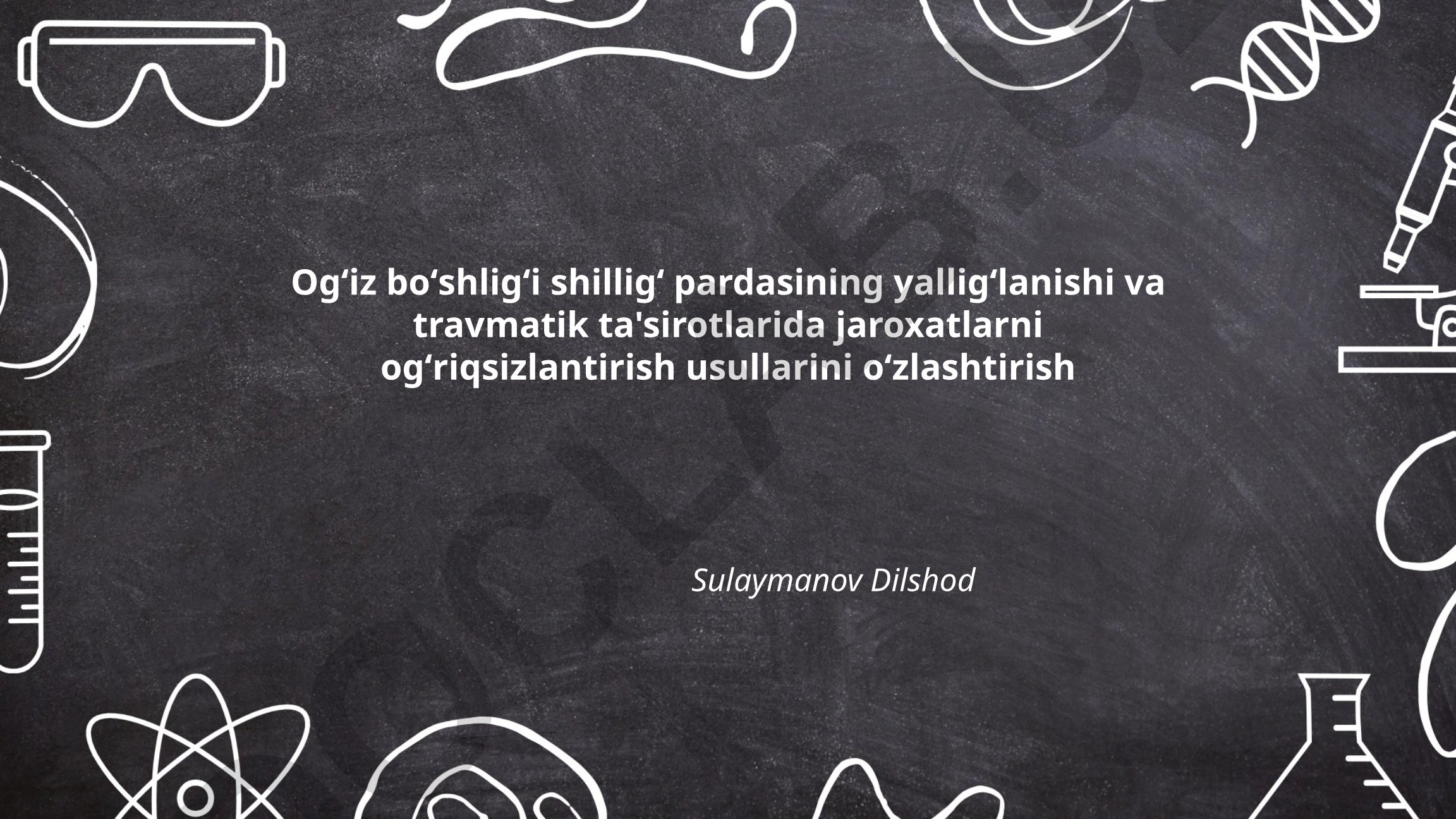 Ogʻiz shilliq pardasining yalligʻlanishi va travmatik jaroxatlarida ogʻriqsizlantirish usullari