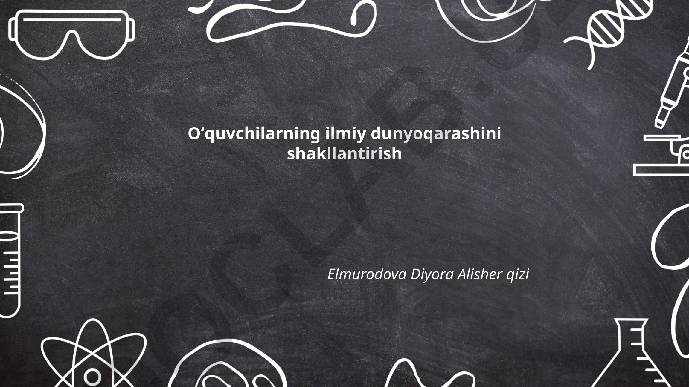 Oʻquvchilarning ilmiy dunyoqarashini shakllantirish