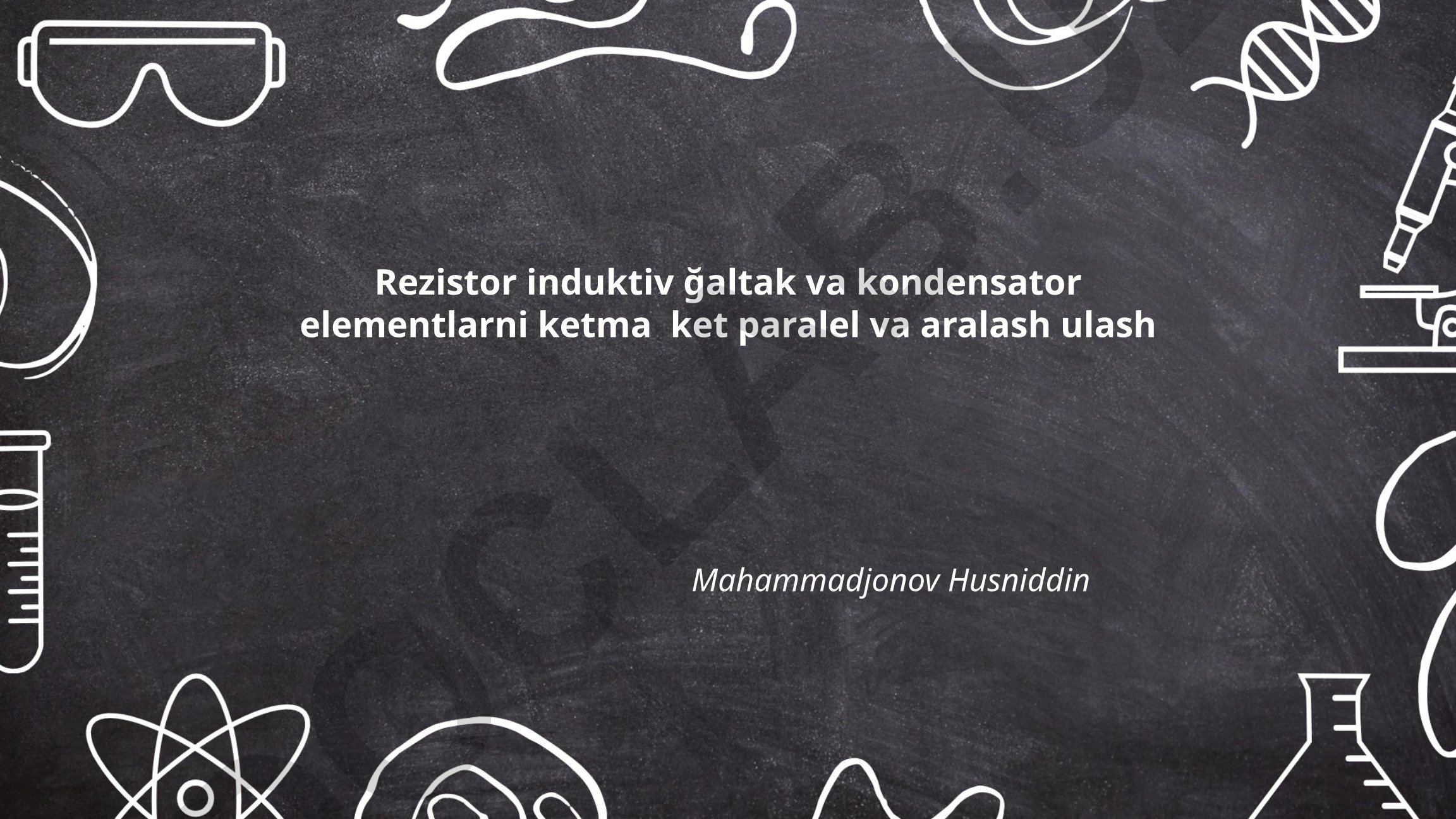 Rezistor, induktiv ğaltak va kondensator elementlarni ketma-ket, parallel va aralash ulash