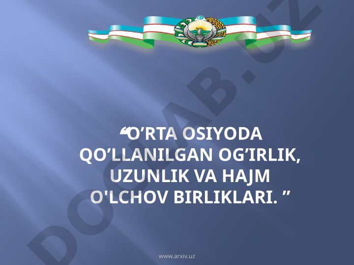 O'rta Osiyoda qo'llanilgan og'irlik, uzunlik va hajm o'lchov birliklari
