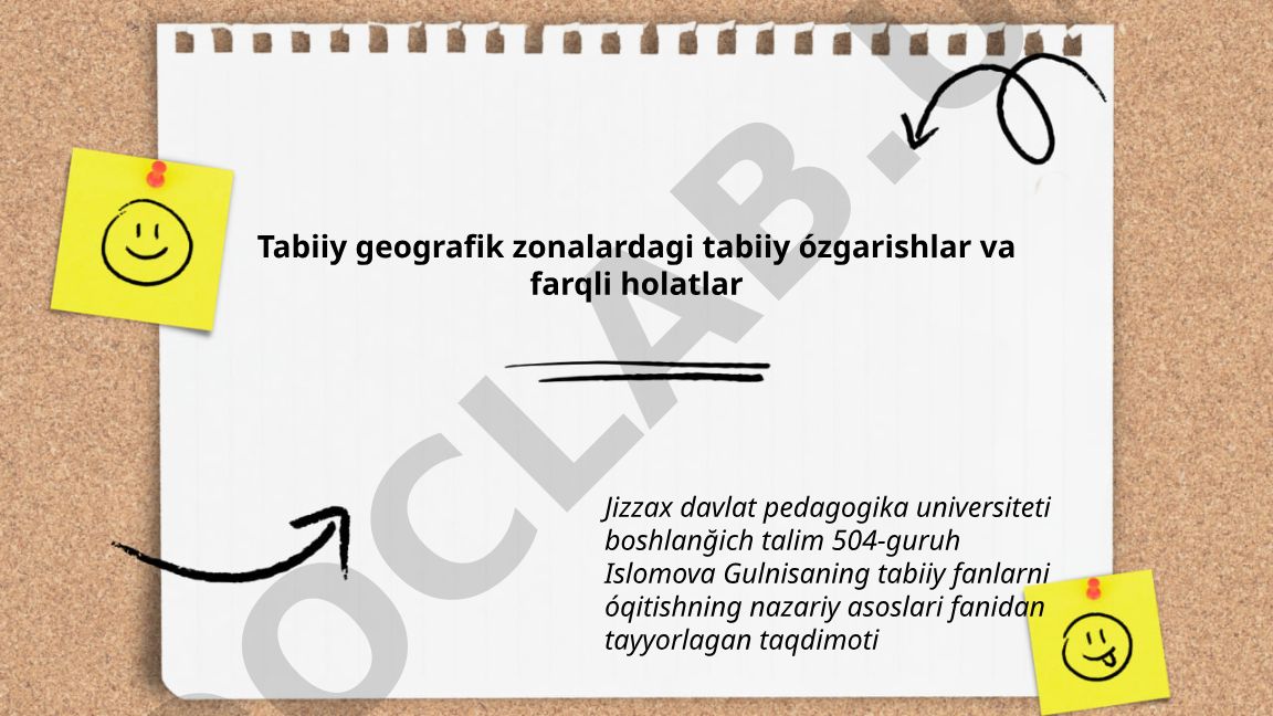 Tabiiy geografik zonalardagi tabiiy o'zgarishlar va farqli holatlar