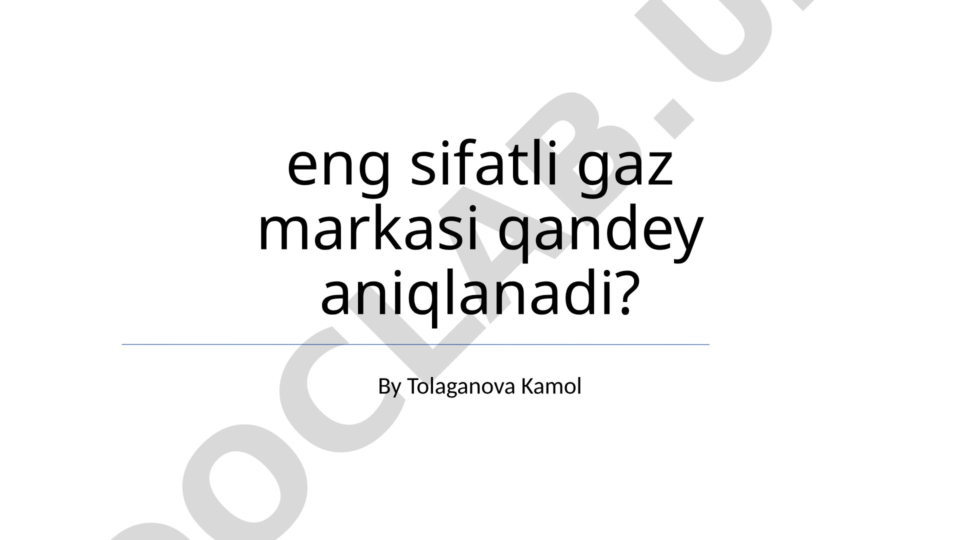 Eng sifatli gaz markasini aniqlash mezonlari va usullari