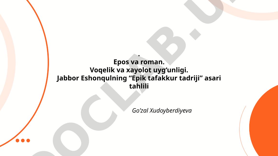 Epos va roman. Voqelik va xayolot uyg‘unligi. Jabbor Eshonqulning “Epik tafakkur tadriji” asari tahlili