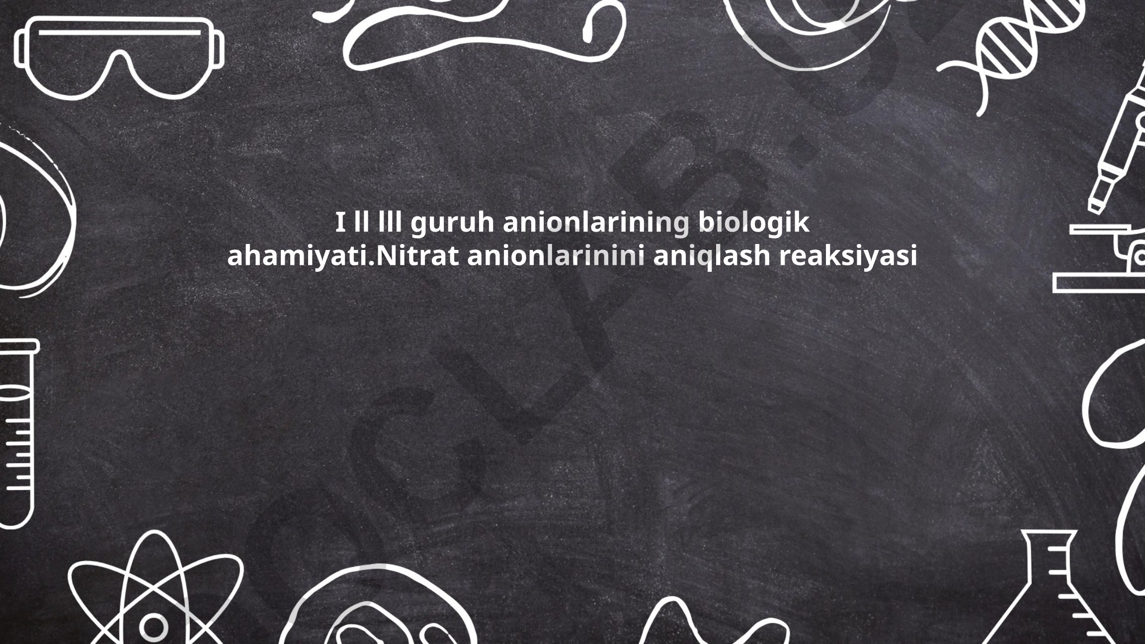 I, II, III guruh anionlarining biologik ahamiyati va nitrat anionlarini aniqlash reaksiyasi