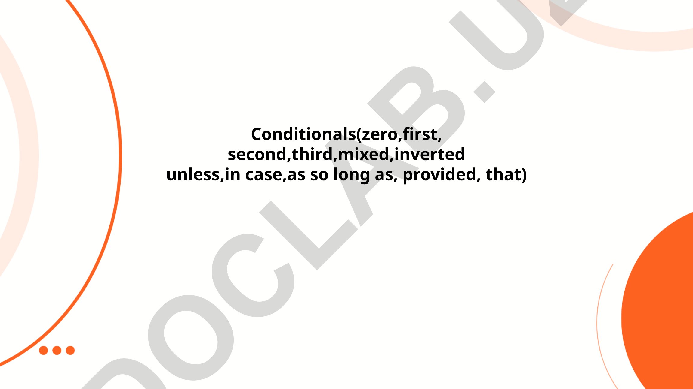 Zero, first, second, third, mixed, inverted unless, in case, as so long as, provided that conditionals