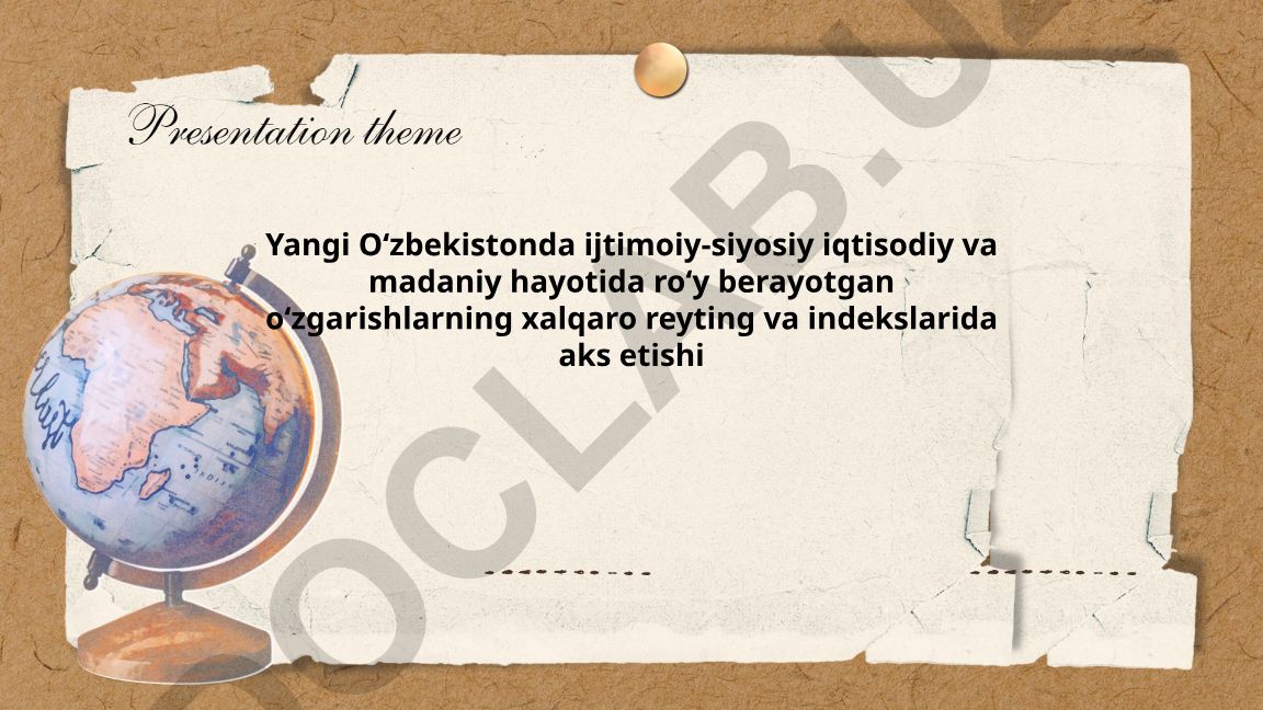Yangi Oʻzbekistonda ijtimoiy-siyosiy iqtisodiy va madaniy hayot oʻzgarishlarining xalqaro reytinglarda aks etishi