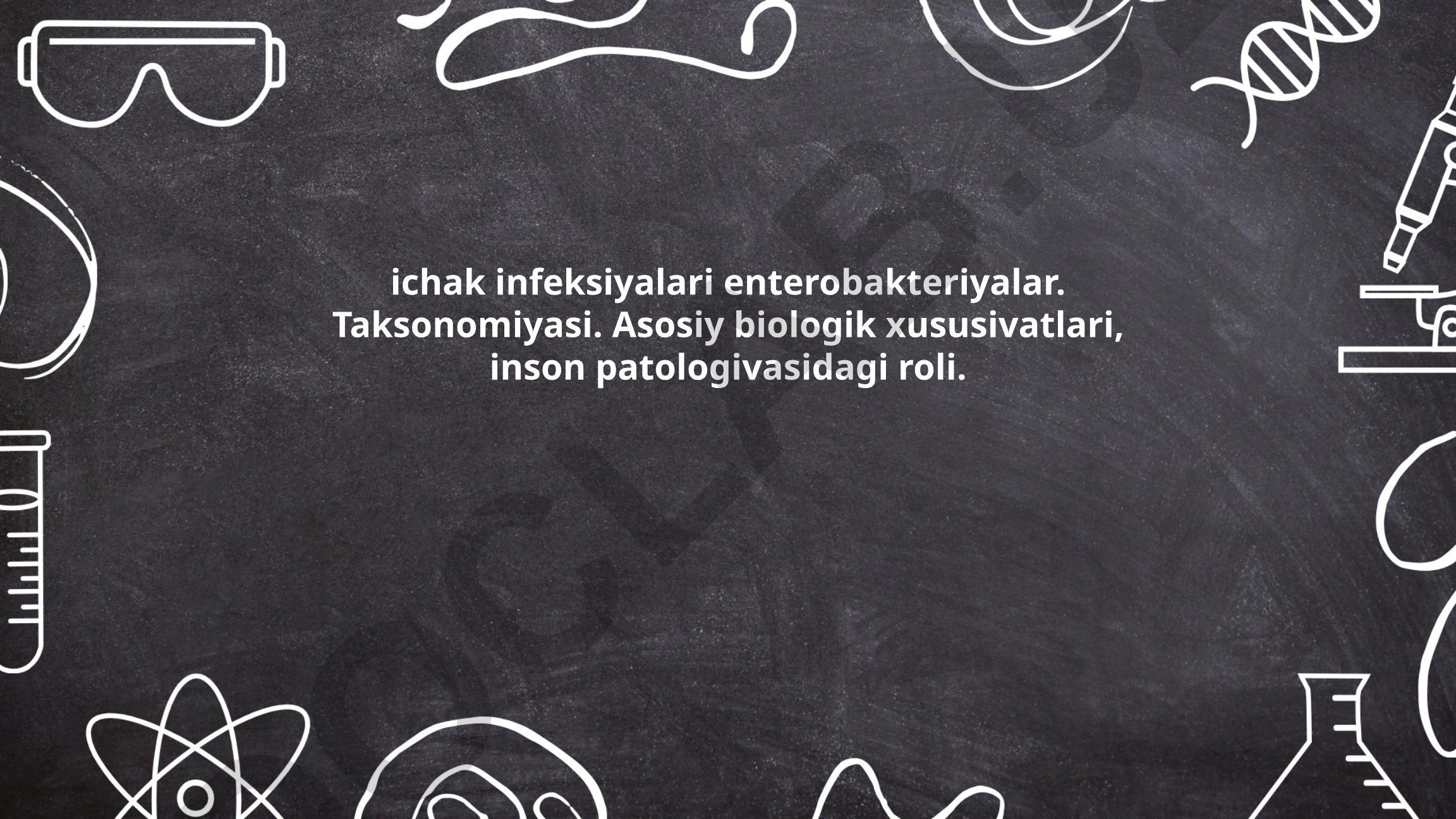 Ichak infeksiyalari enterobakteriyalar: taksonomiyasi va biologik xususiyatlari