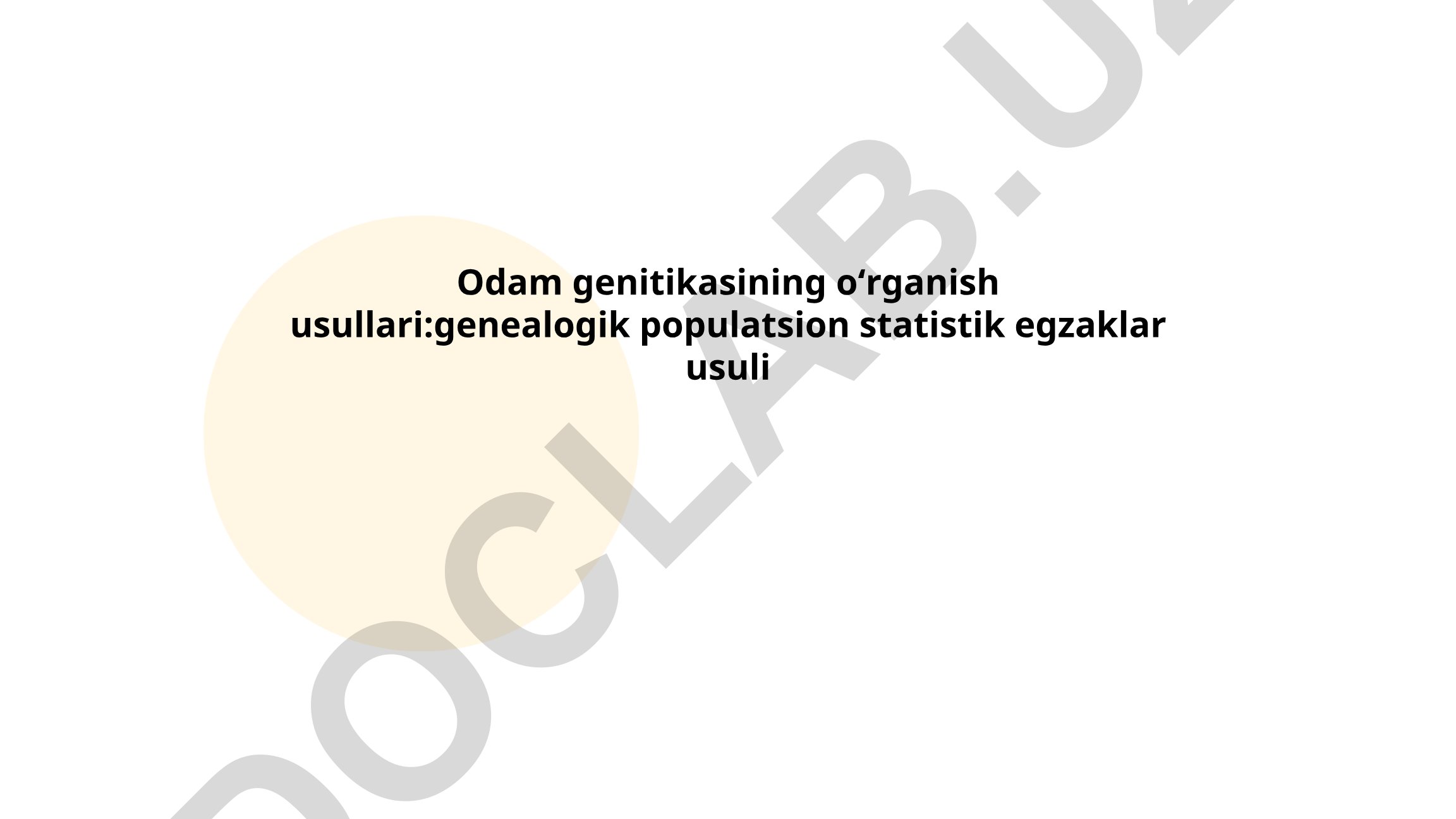 Odam genitikasining oʻrganish usullari: genealogik, populatsion, statistik, egzaklar usuli