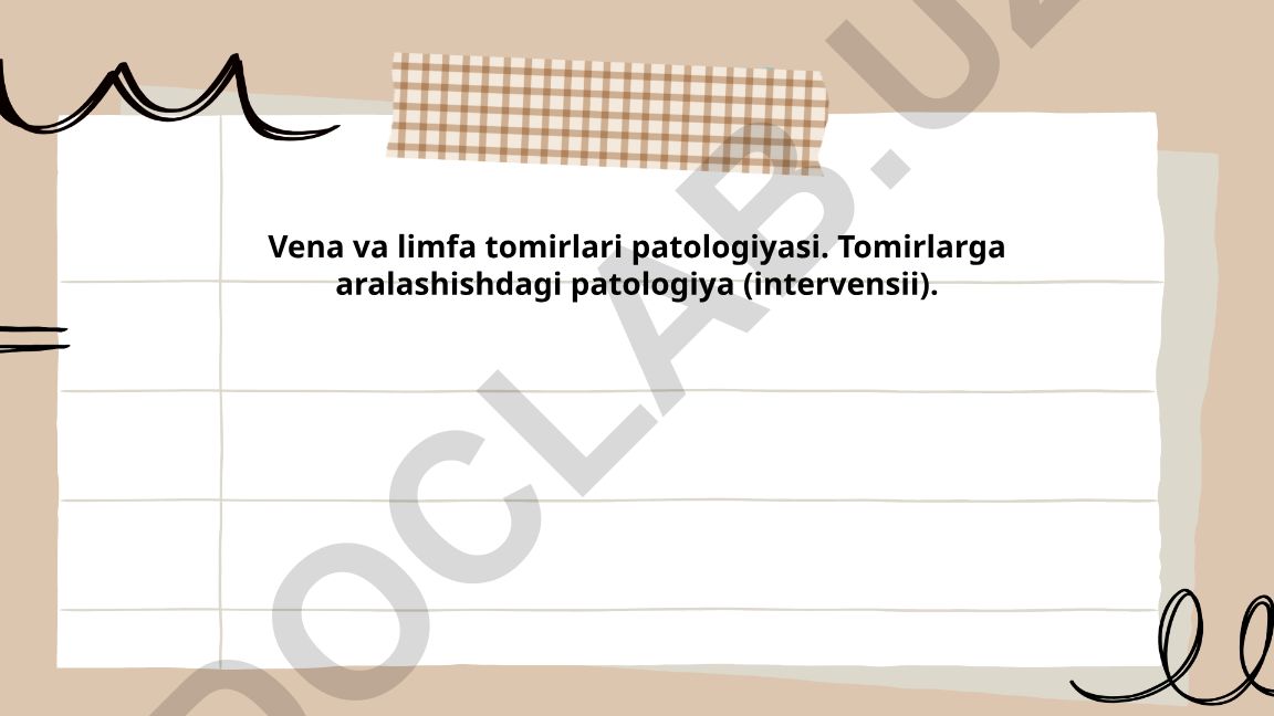 Vena va limfa tomirlari patologiyasi va tomirlarga aralashish