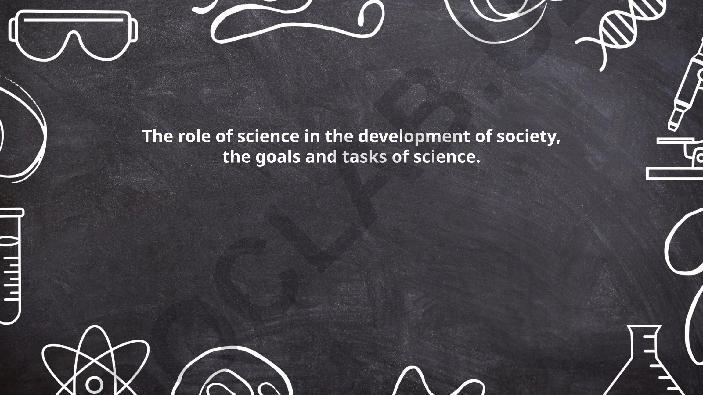 The role of science in the development of society, the goals and tasks of science