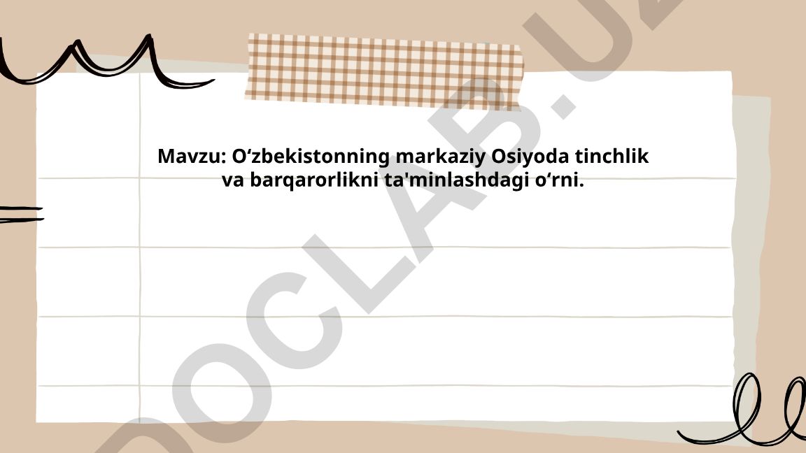 Oʻzbekistonning markaziy Osiyoda tinchlik va barqarorlikni ta'minlashdagi oʻrni
